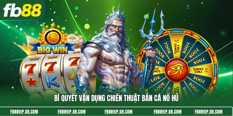 Bí quyết vận dụng chiến thuật bắn cá nổ hũ