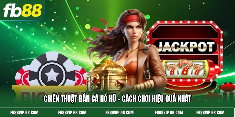 Chiến Thuật Bắn Cá Nổ Hũ - Cách Chơi Hiệu Quả Nhất