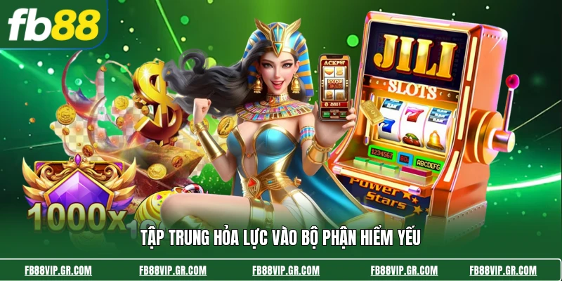 Tập trung hỏa lực vào bộ phận hiểm yếu